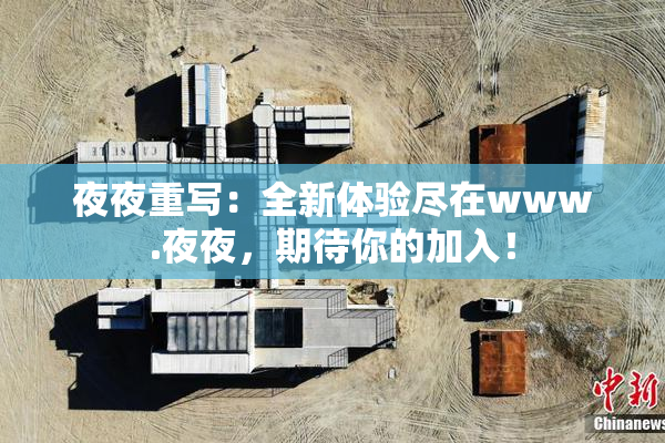 夜夜重写：全新体验尽在www.夜夜，期待你的加入！