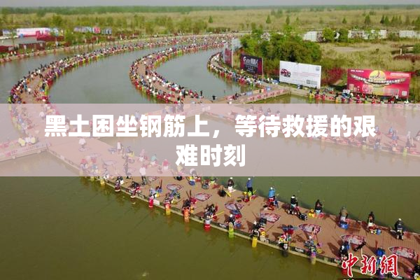 黑土困坐钢筋上，等待救援的艰难时刻