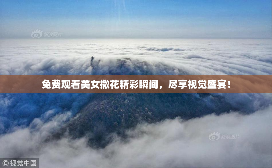 免费观看美女撒花精彩瞬间，尽享视觉盛宴！
