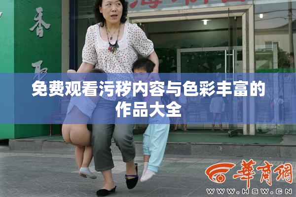 免费观看污秽内容与色彩丰富的作品大全