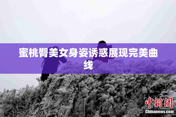 蜜桃臀美女身姿诱惑展现完美曲线