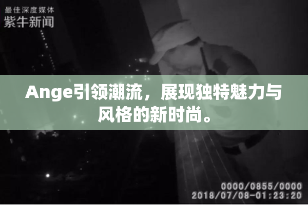 Ange引领潮流，展现独特魅力与风格的新时尚。