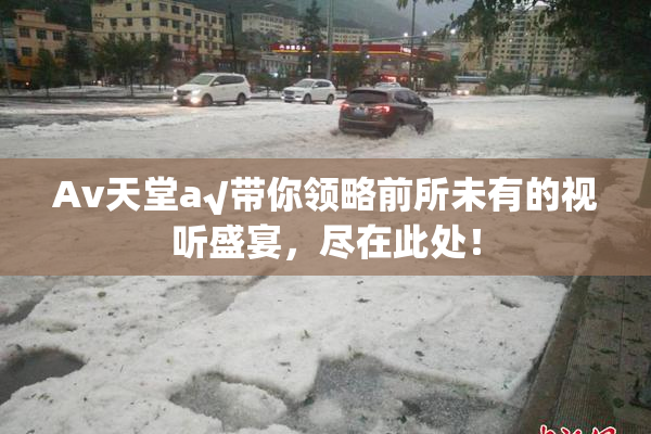 Av天堂a√带你领略前所未有的视听盛宴，尽在此处！