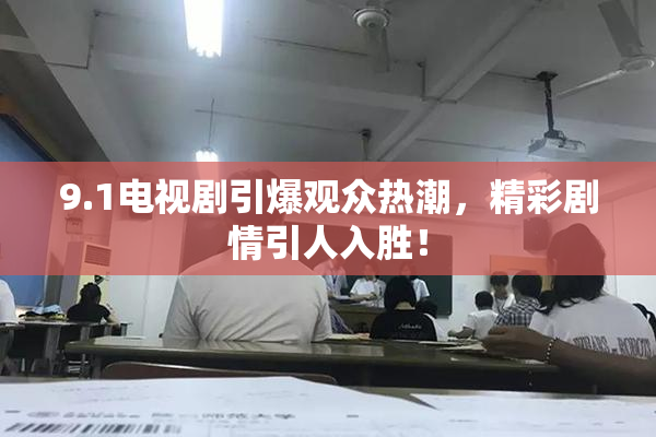 9.1电视剧引爆观众热潮，精彩剧情引人入胜！