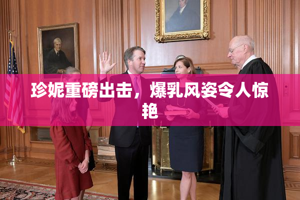珍妮重磅出击，爆乳风姿令人惊艳