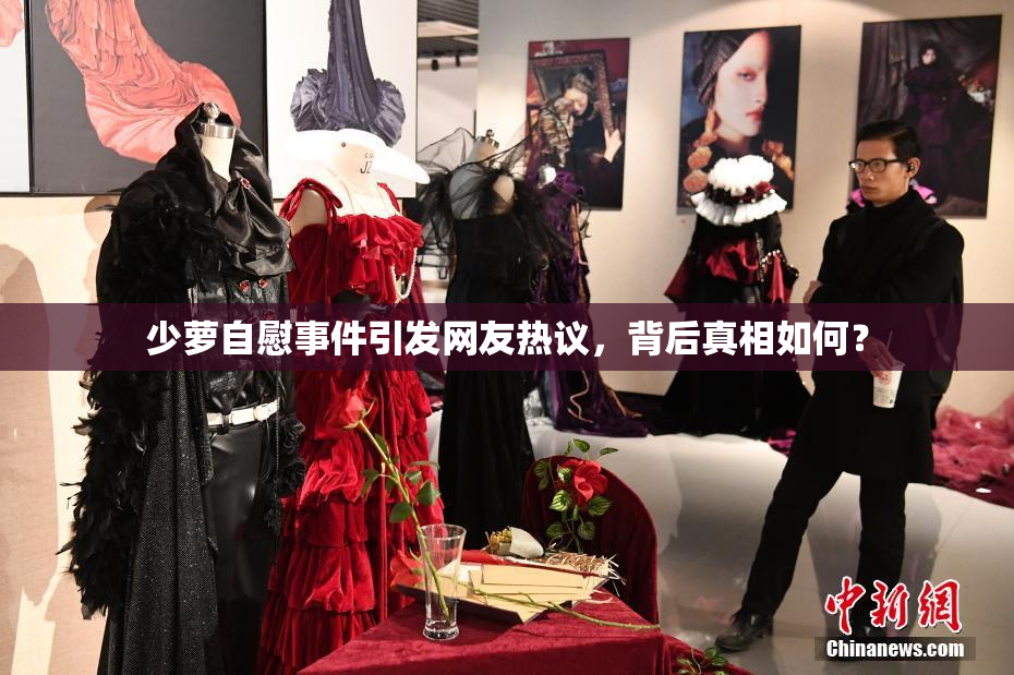 少萝自慰事件引发网友热议，背后真相如何？