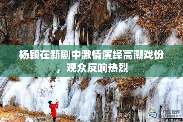 杨颖在新剧中激情演绎高潮戏份，观众反响热烈