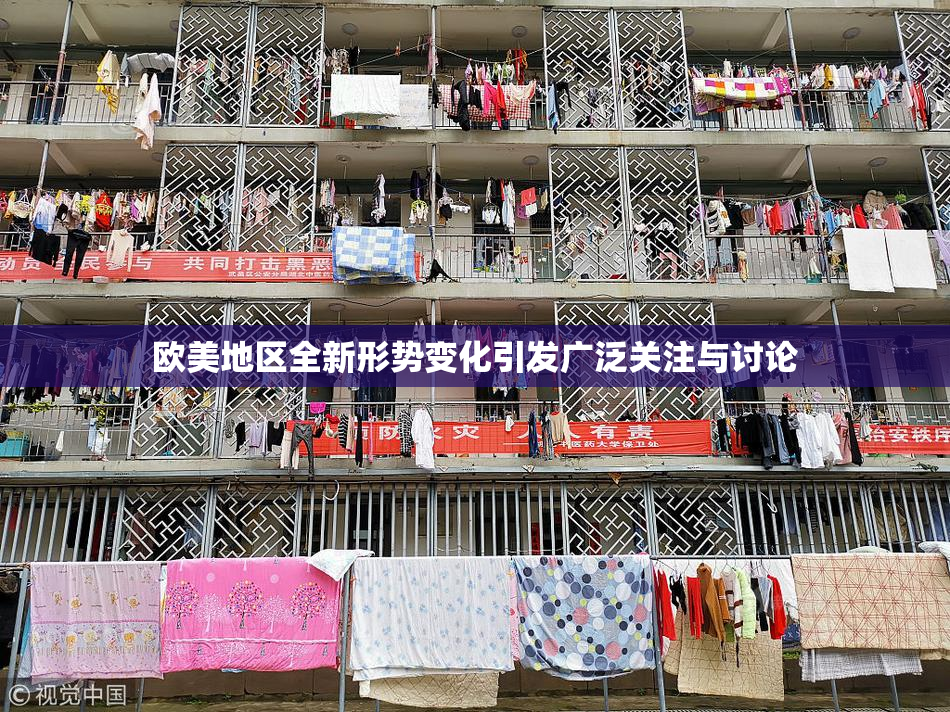 欧美地区全新形势变化引发广泛关注与讨论