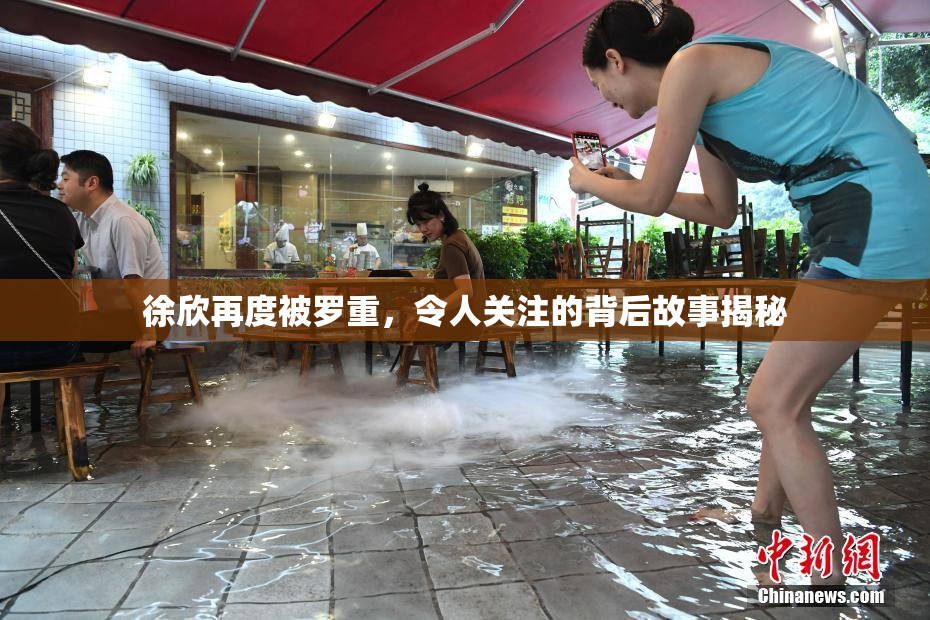 徐欣再度被罗重，令人关注的背后故事揭秘