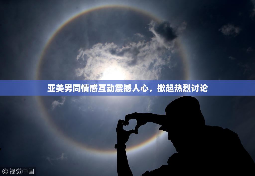 亚美男同情感互动震撼人心，掀起热烈讨论