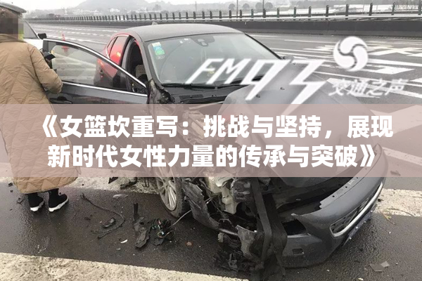 《女篮坎重写：挑战与坚持，展现新时代女性力量的传承与突破》
