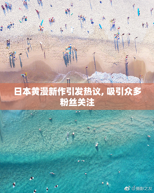 日本黄漫新作引发热议, 吸引众多粉丝关注