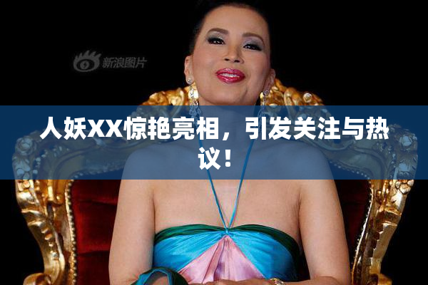 人妖XX惊艳亮相，引发关注与热议！