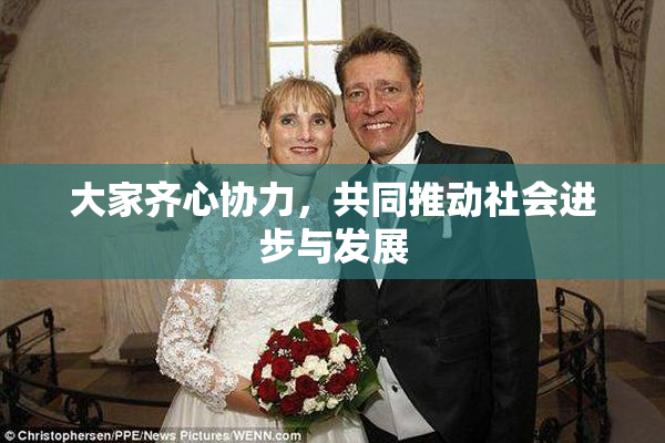 大家齐心协力，共同推动社会进步与发展
