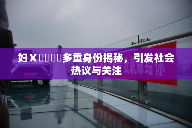 妇Ⅹ乄乂❌‌多重身份揭秘，引发社会热议与关注