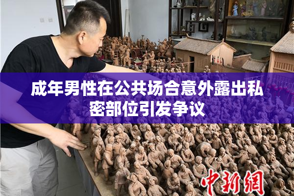 成年男性在公共场合意外露出私密部位引发争议