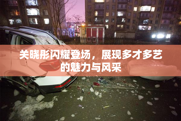 关晓彤闪耀登场，展现多才多艺的魅力与风采