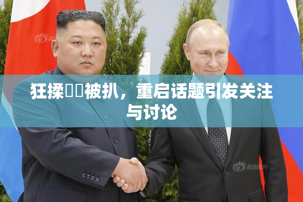 狂揉❌‌被扒，重启话题引发关注与讨论