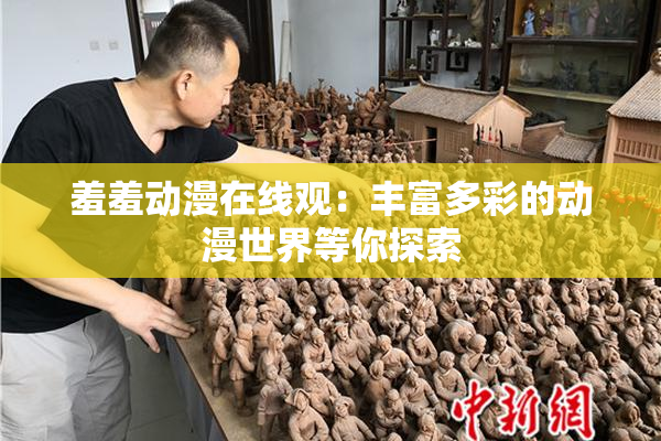 羞羞动漫在线观：丰富多彩的动漫世界等你探索