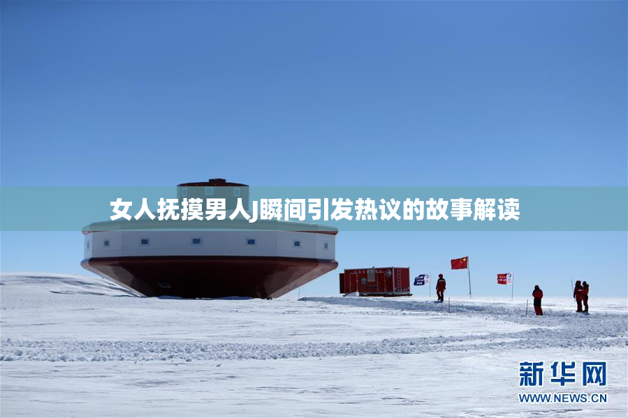 女人抚摸男人J瞬间引发热议的故事解读