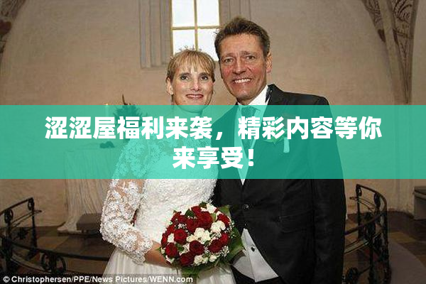 涩涩屋福利来袭，精彩内容等你来享受！