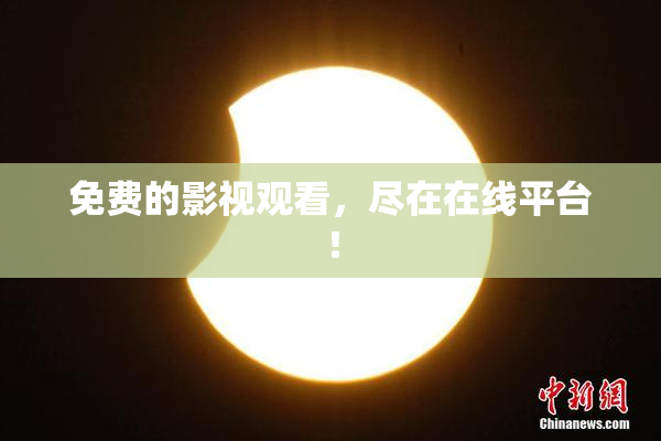 免费的影视观看，尽在在线平台！