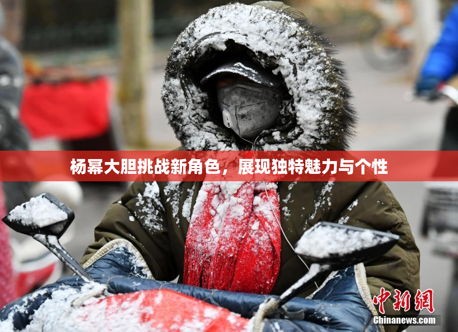 杨幂大胆挑战新角色，展现独特魅力与个性