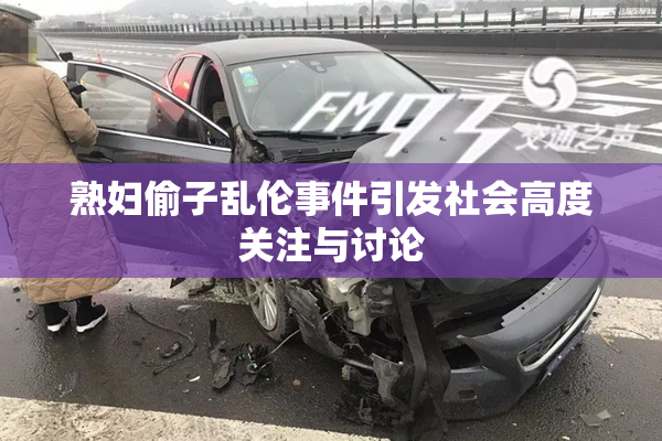 熟妇偷子乱伦事件引发社会高度关注与讨论