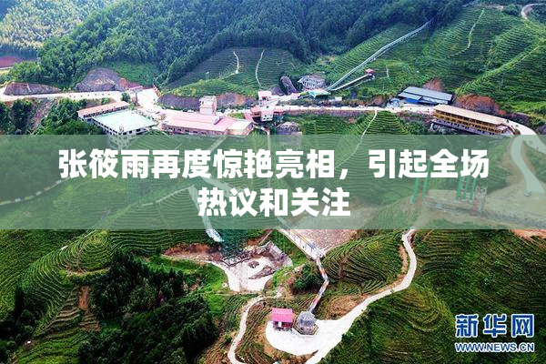 张筱雨再度惊艳亮相，引起全场热议和关注