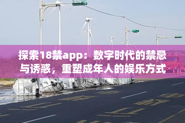 探索18禁app：数字时代的禁忌与诱惑，重塑成年人的娱乐方式