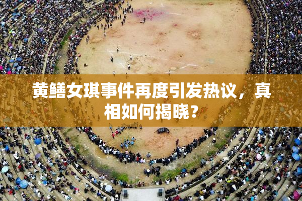 黄鳝女琪事件再度引发热议，真相如何揭晓？