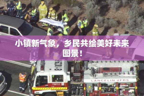 小镇新气象，乡民共绘美好未来图景！