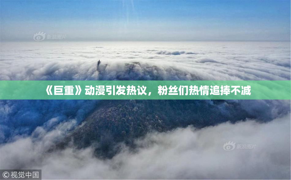 《巨重》动漫引发热议，粉丝们热情追捧不减