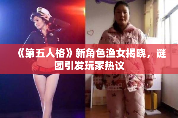 《第五人格》新角色渔女揭晓，谜团引发玩家热议