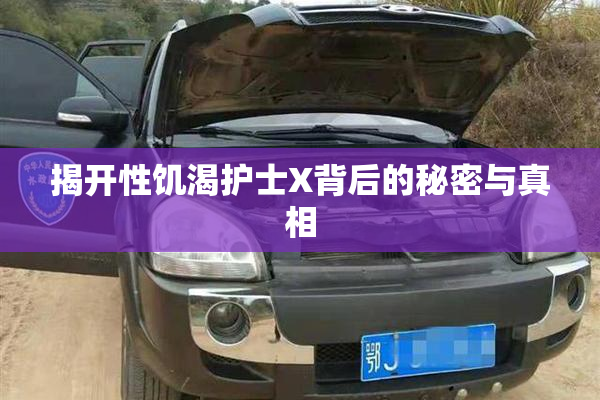 揭开性饥渴护士X背后的秘密与真相