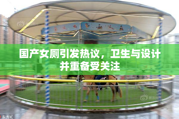 国产女厕引发热议，卫生与设计并重备受关注