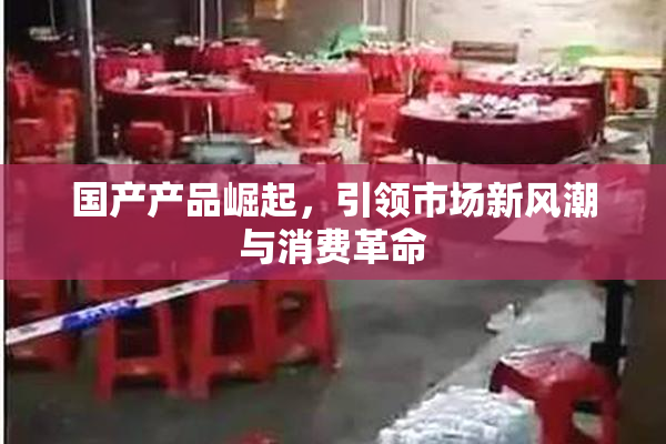国产产品崛起，引领市场新风潮与消费革命