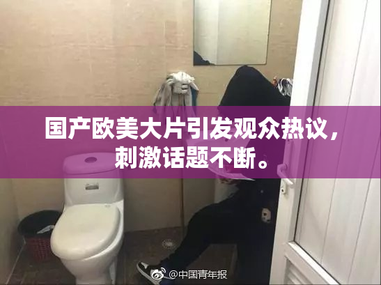 国产欧美大片引发观众热议，刺激话题不断。