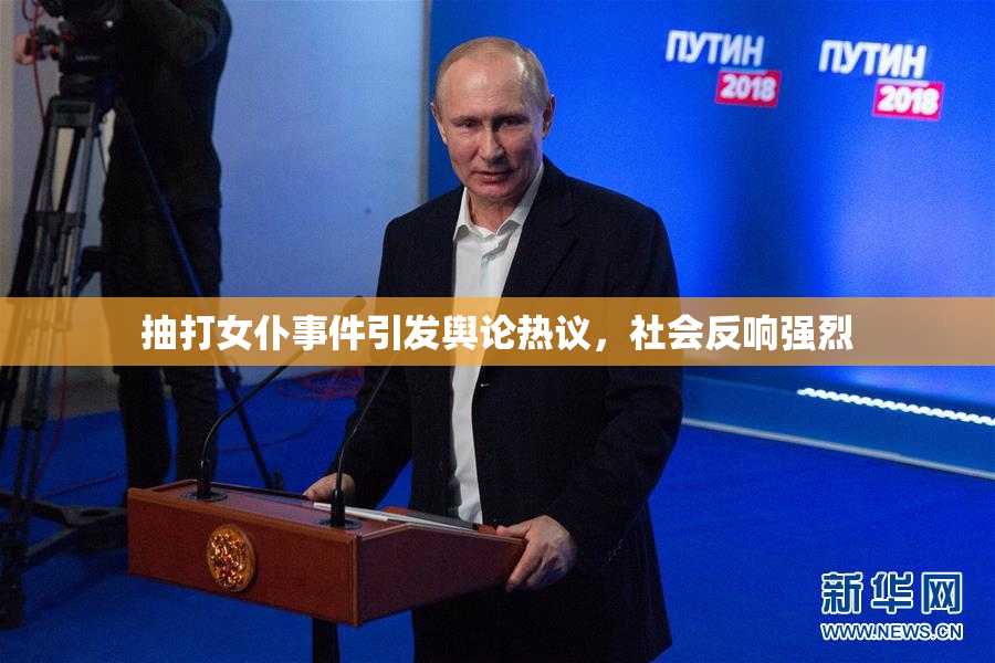 抽打女仆事件引发舆论热议，社会反响强烈