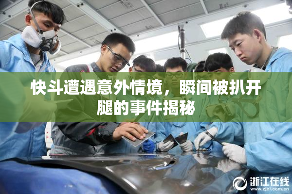 快斗遭遇意外情境，瞬间被扒开腿的事件揭秘