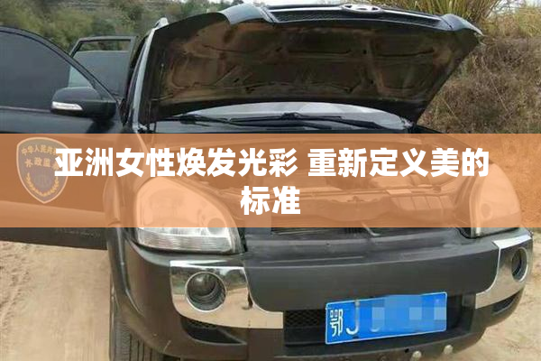 亚洲女性焕发光彩 重新定义美的标准