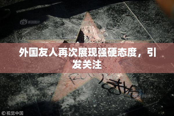 外国友人再次展现强硬态度，引发关注