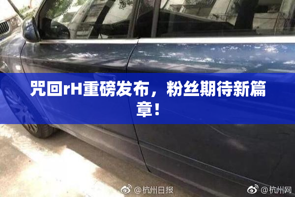 咒回rH重磅发布，粉丝期待新篇章！