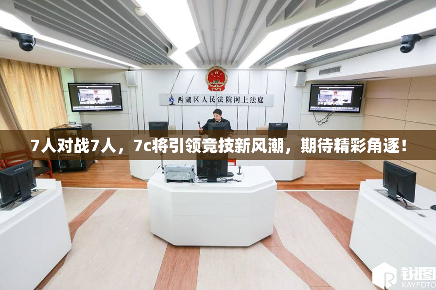 7人对战7人，7c将引领竞技新风潮，期待精彩角逐！