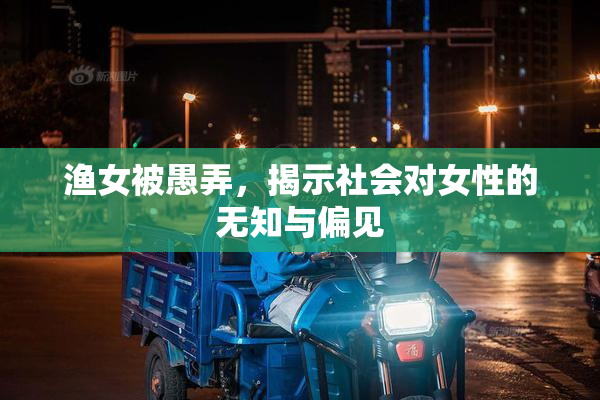 渔女被愚弄，揭示社会对女性的无知与偏见