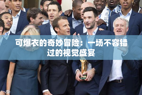 可爆衣的奇妙冒险：一场不容错过的视觉盛宴