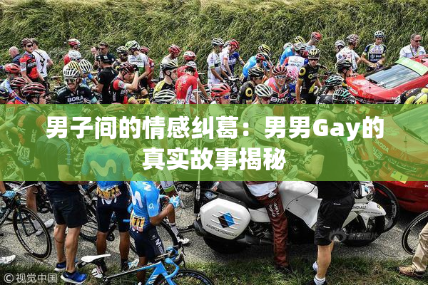 男子间的情感纠葛：男男Gay的真实故事揭秘