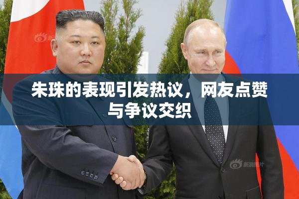 朱珠的表现引发热议，网友点赞与争议交织