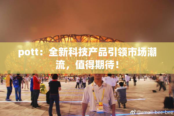 pott：全新科技产品引领市场潮流，值得期待！