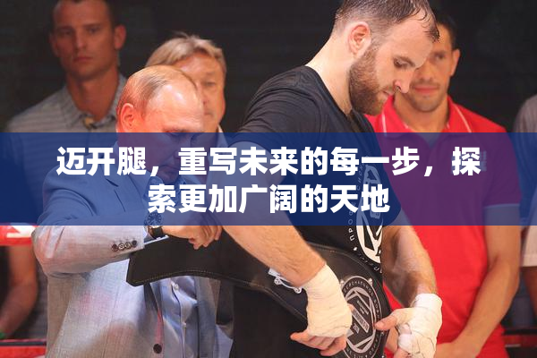 迈开腿，重写未来的每一步，探索更加广阔的天地